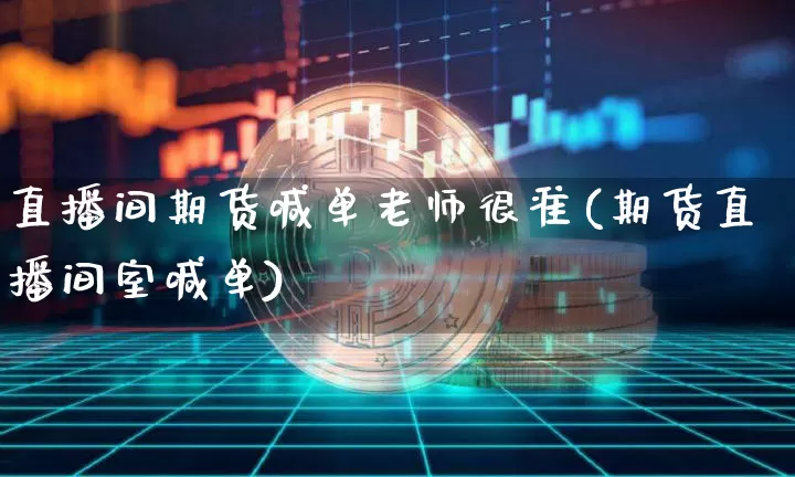 直播间期货喊单老师很准(期货直播间室喊单)_https://www.lclxwz.com_中金所_第1张