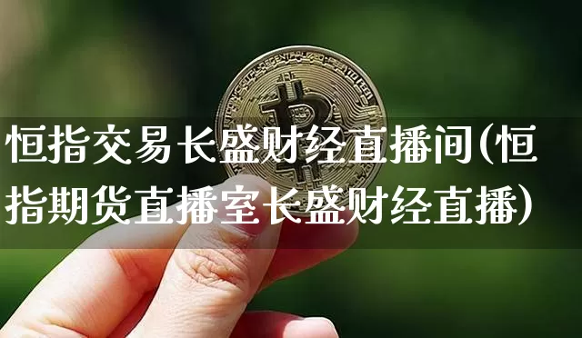恒指交易长盛财经直播间(恒指期货直播室长盛财经直播)_https://www.lclxwz.com_大商所_第1张