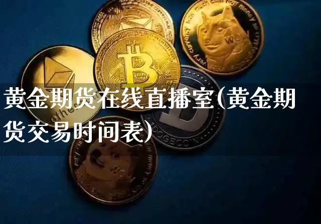 黄金期货在线直播室(黄金期货交易时间表)_https://www.lclxwz.com_郑商所_第1张