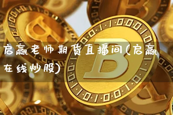 启赢老师期货直播间(启赢在线炒股)_https://www.lclxwz.com_上期所_第1张