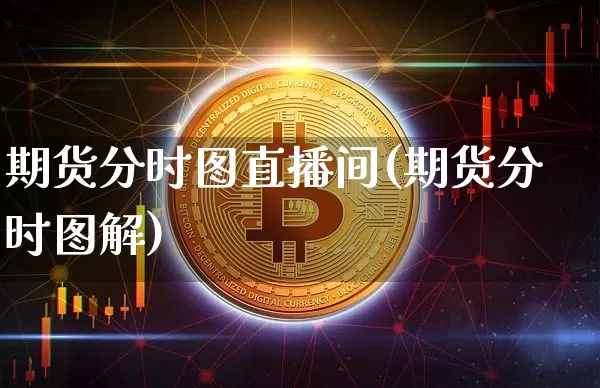 期货分时图直播间(期货分时图解)_https://www.lclxwz.com_上期能源_第1张