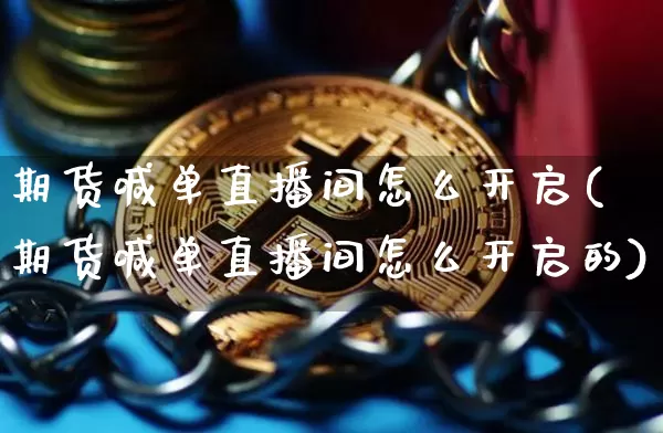 期货喊单直播间怎么开启(期货喊单直播间怎么开启的)_https://www.lclxwz.com_上期能源_第1张
