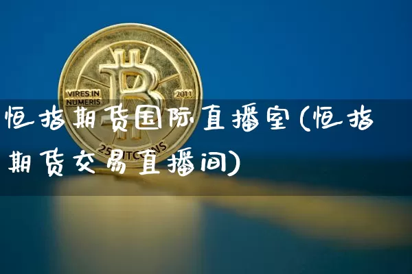 恒指期货国际直播室(恒指期货交易直播间)_https://www.lclxwz.com_上期所_第1张
