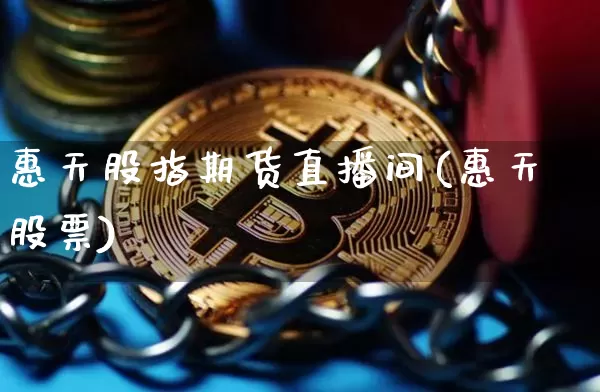惠天股指期货直播间(惠天股票)_https://www.lclxwz.com_大商所_第1张