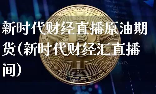 新时代财经直播原油期货(新时代财经汇直播间)_https://www.lclxwz.com_大商所_第1张