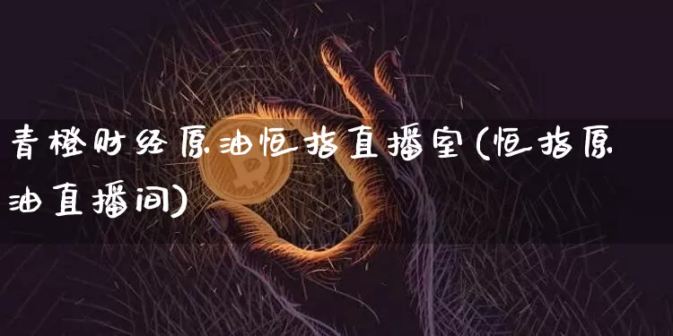 青橙财经原油恒指直播室(恒指原油直播间)_https://www.lclxwz.com_郑商所_第1张