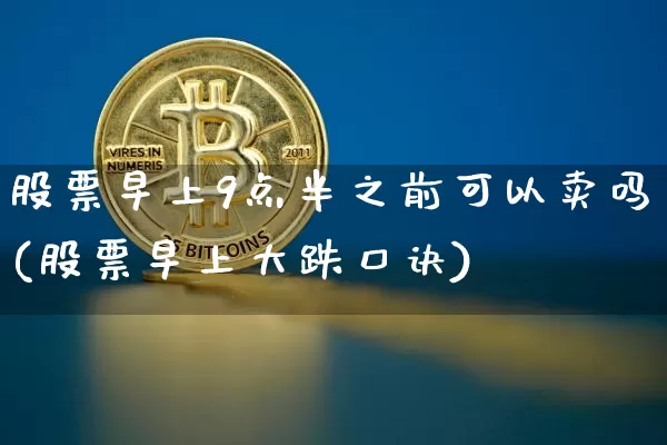 股票早上9点半之前可以卖吗(股票早上大跌口诀)_大商所_第1张_财经网 股票早上9点半之前可以卖吗(股票早上大跌口诀)_https://www.lclxwz.com_大商所_第1张