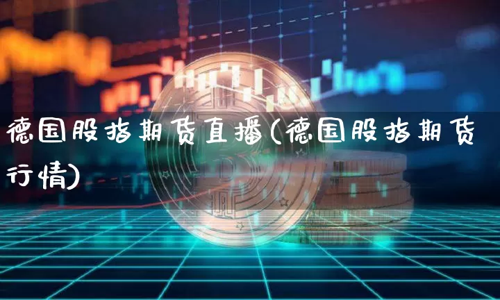 德国股指期货直播(德国股指期货行情)_https://www.lclxwz.com_广期所_第1张