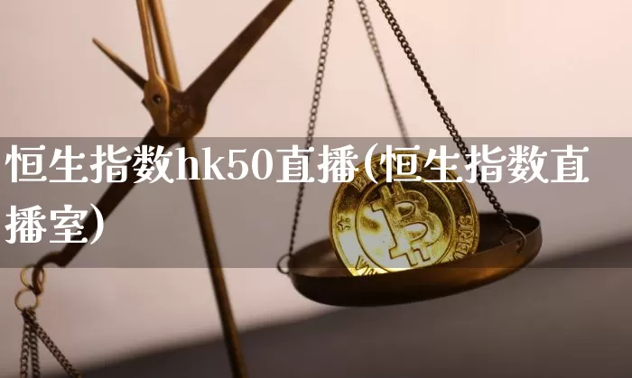 恒生指数hk50直播(恒生指数直播室)_https://www.lclxwz.com_大商所_第1张