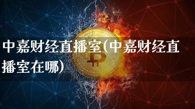 中嘉财经直播室(中嘉财经直播室在哪)_https://www.lclxwz.com_上期能源_第1张