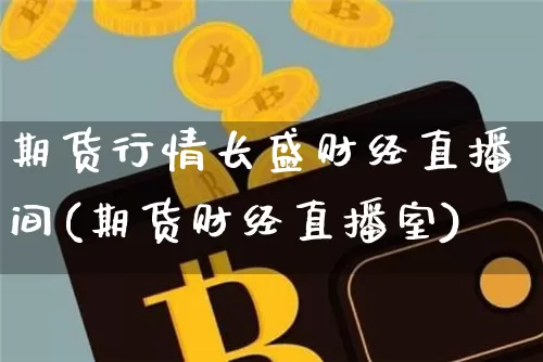 期货行情长盛财经直播间(期货财经直播室)_https://www.lclxwz.com_中金所_第1张