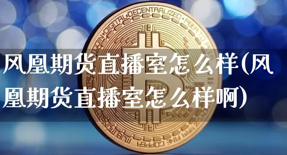 风凰期货直播室怎么样(风凰期货直播室怎么样啊)_https://www.lclxwz.com_大商所_第1张