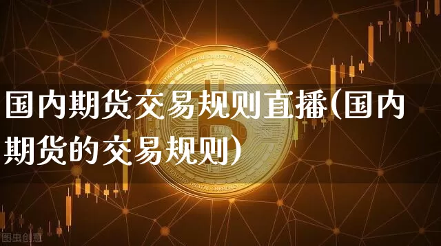 国内期货交易规则直播(国内期货的交易规则)_https://www.lclxwz.com_大商所_第1张