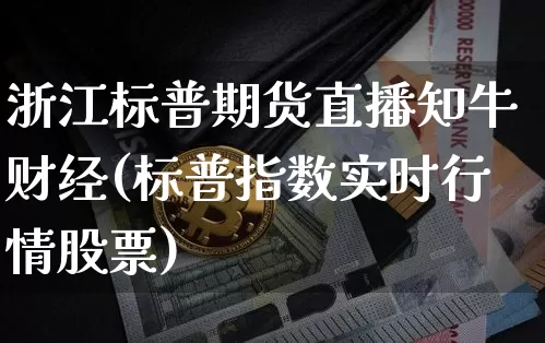 浙江标普期货直播知牛财经(标普指数实时行情股票)_https://www.lclxwz.com_上期所_第1张