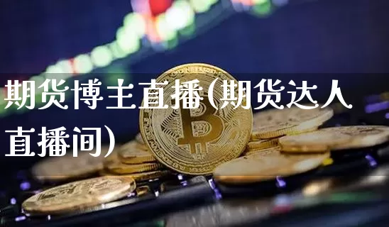 期货博主直播(期货达人直播间)_https://www.lclxwz.com_上期所_第1张