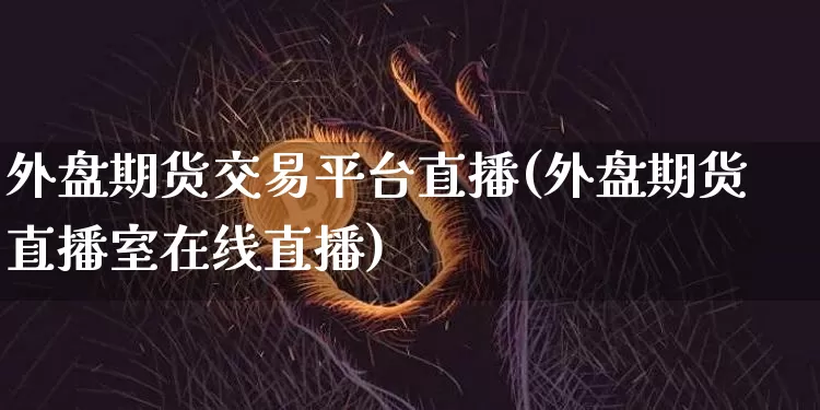 外盘期货交易平台直播(外盘期货直播室在线直播)_https://www.lclxwz.com_中金所_第1张