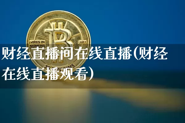 财经直播间在线直播(财经在线直播观看)_https://www.lclxwz.com_上期能源_第1张