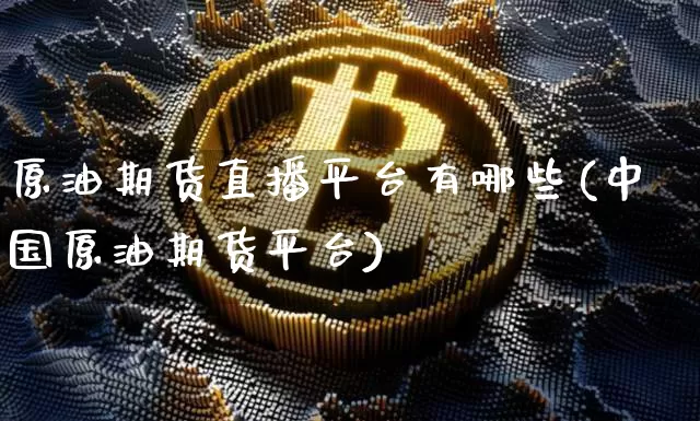 原油期货直播平台有哪些(中国原油期货平台)_https://www.lclxwz.com_中金所_第1张