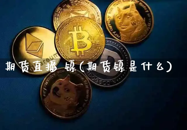 期货直播 镍(期货镍是什么)_https://www.lclxwz.com_广期所_第1张