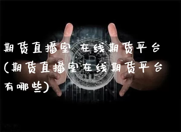 期货直播室 在线期货平台(期货直播室在线期货平台有哪些)_https://www.lclxwz.com_广期所_第1张