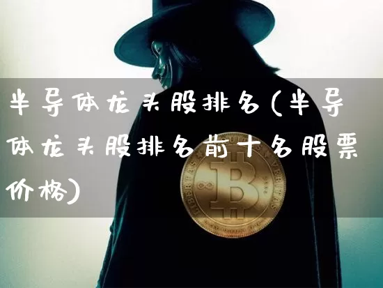 半导体龙头股排名(半导体龙头股排名前十名股票价格)_https://www.lclxwz.com_上期所_第1张
