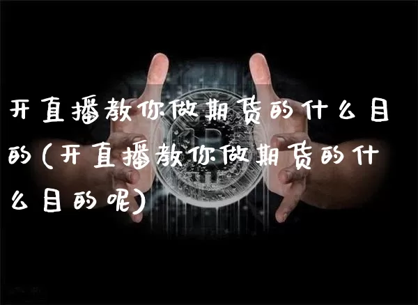 开直播教你做期货的什么目的(开直播教你做期货的什么目的呢)_https://www.lclxwz.com_大商所_第1张