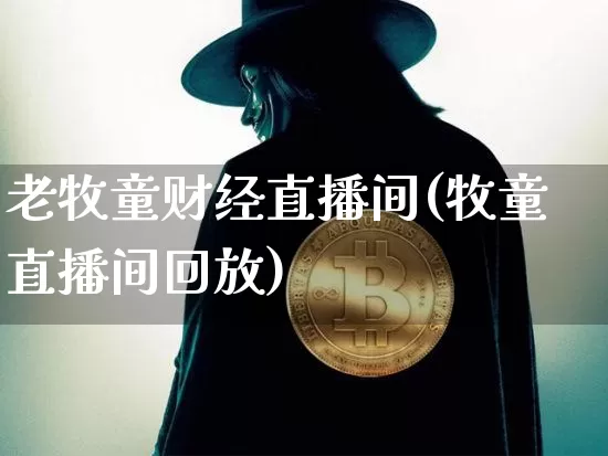 老牧童财经直播间(牧童直播间回放)_https://www.lclxwz.com_上期能源_第1张