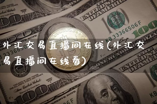 外汇交易直播间在线(外汇交易直播间在线看)_https://www.lclxwz.com_郑商所_第1张
