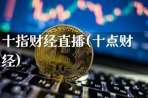 十指财经直播(十点财经)_https://www.lclxwz.com_上期能源_第1张