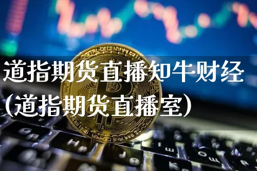 道指期货直播知牛财经(道指期货直播室)_https://www.lclxwz.com_大商所_第1张