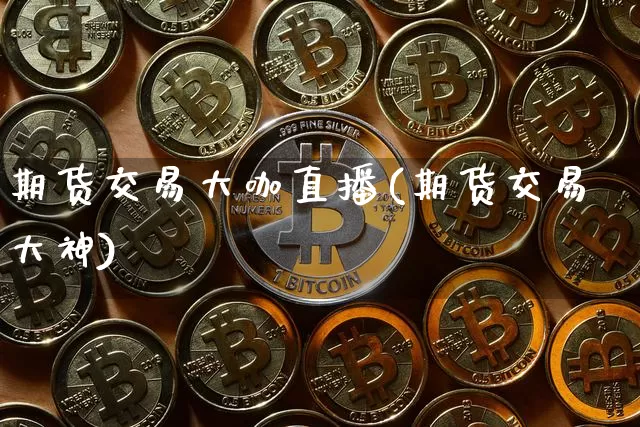 期货交易大咖直播(期货交易大神)_https://www.lclxwz.com_上期能源_第1张