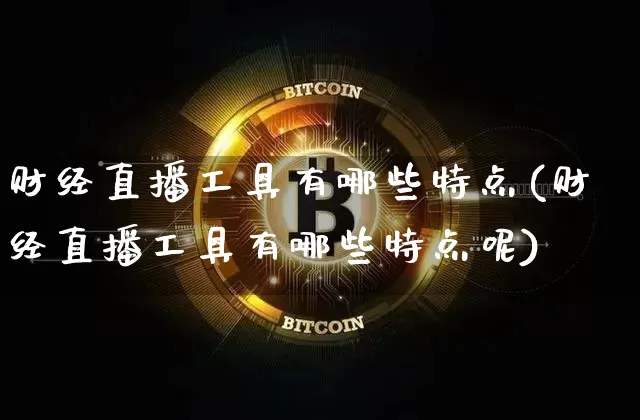 财经直播工具有哪些特点(财经直播工具有哪些特点呢)_https://www.lclxwz.com_大商所_第1张